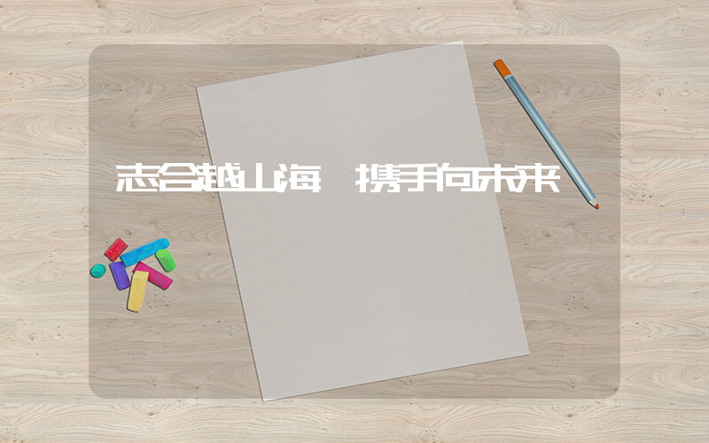 志合越山海 携手向未来